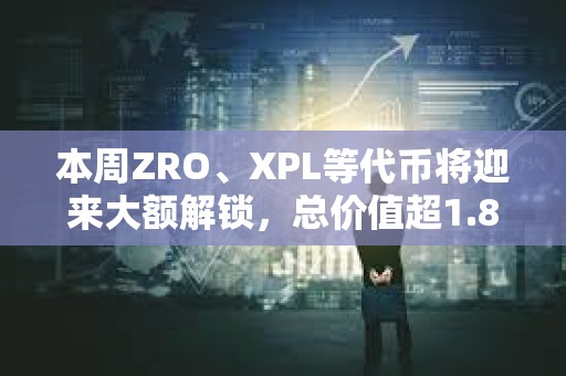 本周ZRO、XPL等代幣將迎來大額解鎖，總價值超1.8億美元