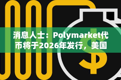 消息人士：Polymarket代幣將于2026年發(fā)行，美國市場重啟后實施