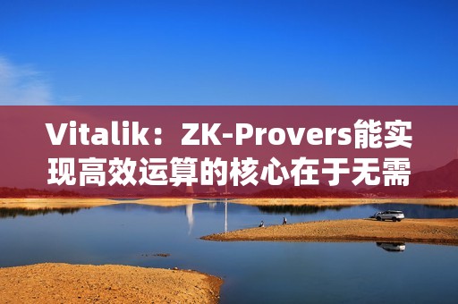 Vitalik：ZK-Provers能實現高效運算的核心在于無需對任何中間層數據進行承諾