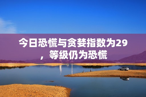 今日恐慌與貪婪指數為29，等級仍為恐慌