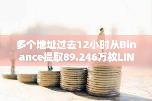 多個地址過去12小時從Binance提取89.246萬枚LINK，約合1500萬美元