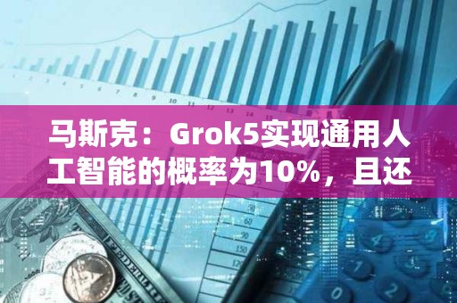 馬斯克：Grok5實現通用人工智能的概率為10%，且還在上升