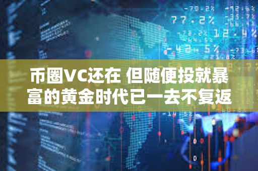 幣圈VC還在 但隨便投就暴富的黃金時代已一去不復返
