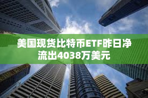 美國現貨比特幣ETF昨日凈流出4038萬美元
