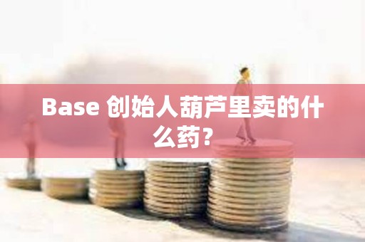 Base 創(chuàng)始人葫蘆里賣的什么藥？