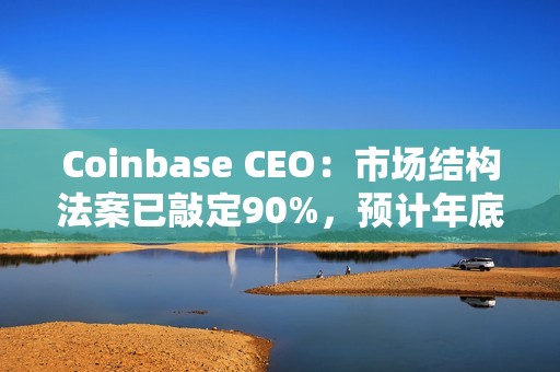 Coinbase CEO：市場結構法案已敲定90%，預計年底前能通過