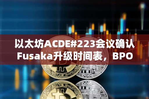 以太坊ACDE#223會議確認Fusaka升級時間表，BPO1提前至12月9日