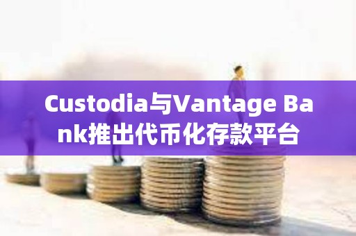 Custodia與Vantage Bank推出代幣化存款平臺