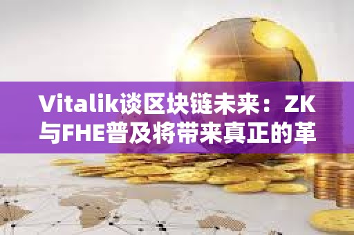 Vitalik談區(qū)塊鏈未來：ZK與FHE普及將帶來真正的革命 以太坊未來將更高效、更隱私