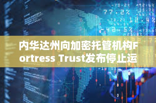 內華達州向加密托管機構Fortress Trust發(fā)布停止運營令