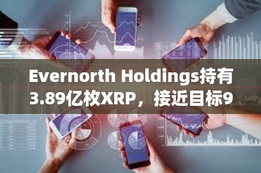 Evernorth Holdings持有3.89億枚XRP，接近目標(biāo)95%