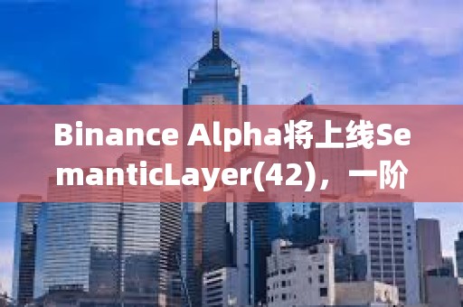Binance Alpha將上線SemanticLayer(42)，一階段空投門檻210分