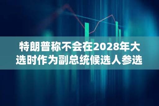 特朗普稱不會在2028年大選時作為副總統候選人參選