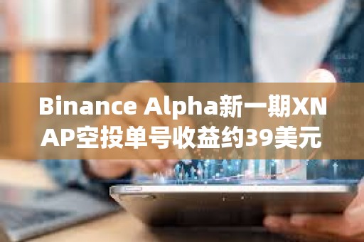 Binance Alpha新一期XNAP空投單號收益約39美元