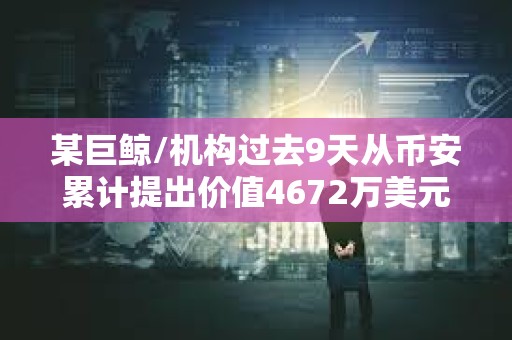 某巨鯨/機構過去9天從幣安累計提出價值4672萬美元的LINK
