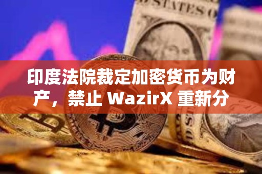 印度法院裁定加密貨幣為財產，禁止 WazirX 重新分配用戶的 XRP 資產