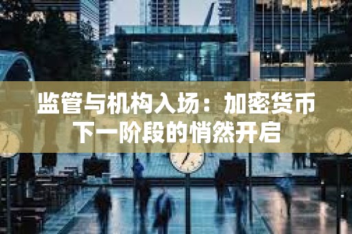 監管與機構入場:加密貨幣下一階段的悄然開啟 監管與機構入場:加密貨幣下一階段的悄然開啟
