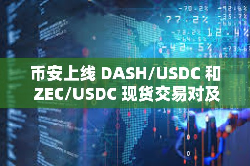 幣安上線 DASH/USDC 和 ZEC/USDC 現貨交易對及交易機器人服務