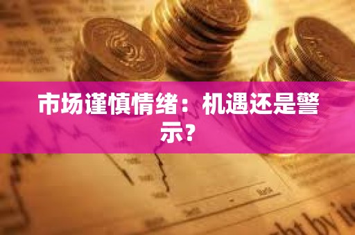 市場謹慎情緒：機遇還是警示？