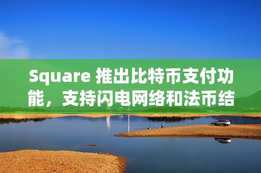 Square 推出比特幣支付功能，支持閃電網絡和法幣結算
