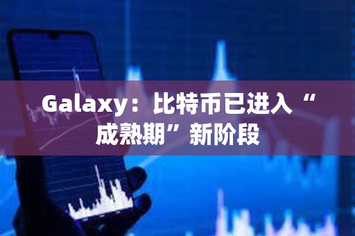 Galaxy：比特幣已進入“成熟期”新階段