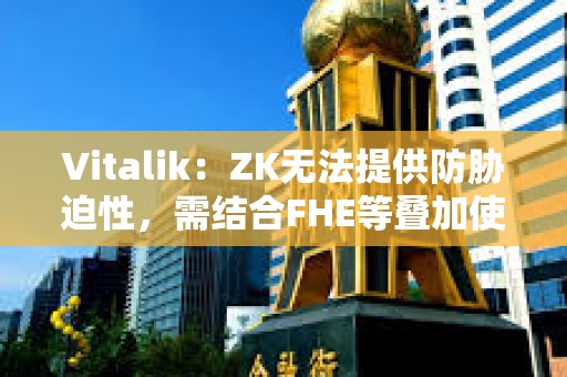 Vitalik：ZK無法提供防脅迫性，需結合FHE等疊加使用