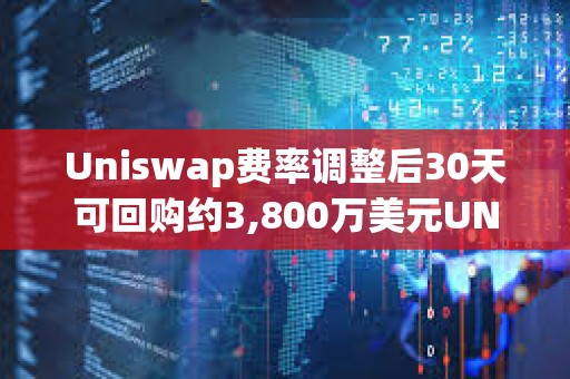 Uniswap費率調整后30天可回購約3,800萬美元UNI