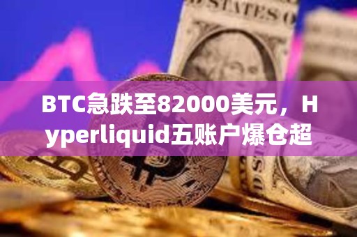 BTC急跌至82000美元，Hyperliquid五賬戶爆倉超千萬美元