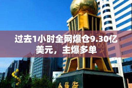 過去1小時全網(wǎng)爆倉9.30億美元，主爆多單