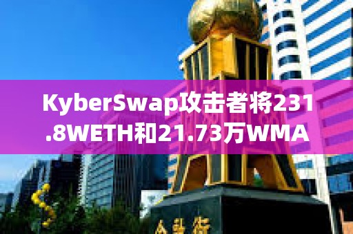 KyberSwap攻擊者將231.8WETH和21.73萬WMATIC轉移到其他地址