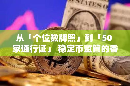 從「個位數牌照」到「50 家通行證」 穩定幣監管的香港模式與歐美路徑
