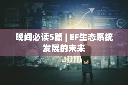 晚間必讀5篇 | EF生態系統發展的未來