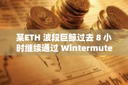 某ETH 波段巨鯨過(guò)去 8 小時(shí)繼續(xù)通過(guò) Wintermute 減持 1.5 萬(wàn)枚 ETH,價(jià)值4600 萬(wàn)美元 某ETH 波段巨鯨過(guò)去 8 小時(shí)繼續(xù)通過(guò) Wintermute 減持 1.5 萬(wàn)枚 ETH,價(jià)值4600 萬(wàn)美元