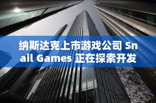 納斯達克上市游戲公司 Snail Games 正在探索開發(fā)美元穩(wěn)定幣，股價一度上漲 20%