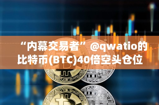“內(nèi)幕交易者”@qwatio的比特幣(BTC)40倍空頭倉(cāng)位已遭遇4次部分清算