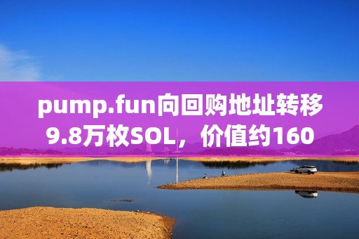 pump.fun向回購地址轉移9.8萬枚SOL，價值約1600萬美元