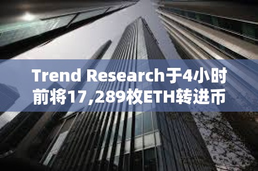 Trend Research于4小時前將17,289枚ETH轉進幣安，并提回1911萬枚USDT償還購買ETH的借款