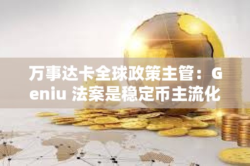 萬事達(dá)卡全球政策主管:Geniu 法案是穩(wěn)定幣主流化的“轉(zhuǎn)折點(diǎn)” 萬事達(dá)卡全球政策主管:Geniu 法案是穩(wěn)定幣主流化的“轉(zhuǎn)折點(diǎn)”