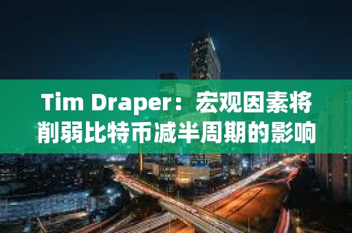 Tim Draper:宏觀因素將削弱比特幣減半周期的影響 Tim Draper:宏觀因素將削弱比特幣減半周期的影響