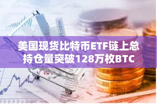 美國現貨比特幣ETF鏈上總持倉量突破128萬枚BTC