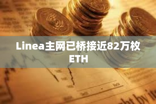 Linea主網已橋接近82萬枚ETH