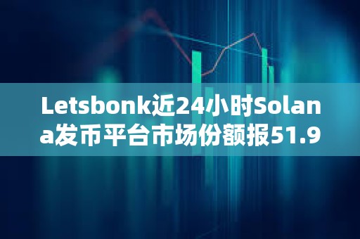 Letsbonk近24小時Solana發幣平臺市場份額報51.9%