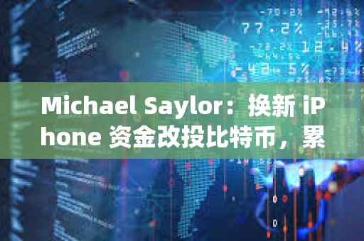 Michael Saylor：換新 iPhone 資金改投比特幣，累計收益可達 2.42 億美元
