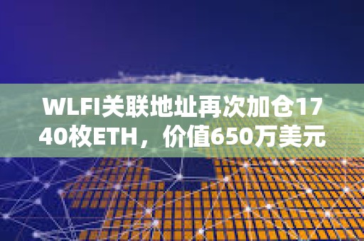 WLFI關(guān)聯(lián)地址再次加倉(cāng)1740枚ETH，價(jià)值650萬(wàn)美元