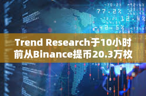 Trend Research于10小時前從Binance提幣20.3萬枚ENS
