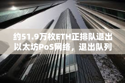 約51.9萬枚ETH正排隊退出以太坊PoS網(wǎng)絡(luò),退出隊列創(chuàng)近一年半最長等待時長 約51.9萬枚ETH正排隊退出以太坊PoS網(wǎng)絡(luò),退出隊列創(chuàng)近一年半最長等待時長