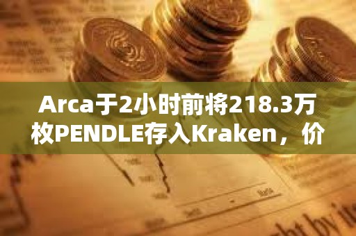 Arca于2小時前將218.3萬枚PENDLE存入Kraken，價值1044萬美元