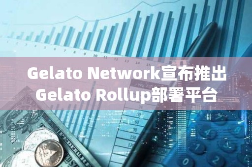 Gelato Network宣布推出Gelato Rollup部署平臺(tái)