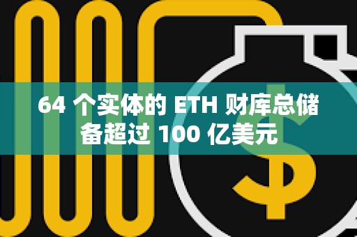 64 個(gè)實(shí)體的 ETH 財(cái)庫(kù)總儲(chǔ)備超過(guò) 100 億美元 64 個(gè)實(shí)體的 ETH 財(cái)庫(kù)總儲(chǔ)備超過(guò) 100 億美元