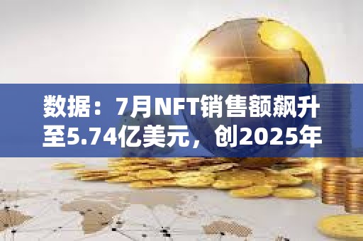 數據:7月NFT銷售額飆升至5.74億美元,創2025年第二高紀錄 數據:7月NFT銷售額飆升至5.74億美元,創2025年第二高紀錄